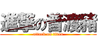 進撃の普渡豬 (attack on titan)