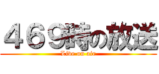 ４６９時の放送 (Live on air)