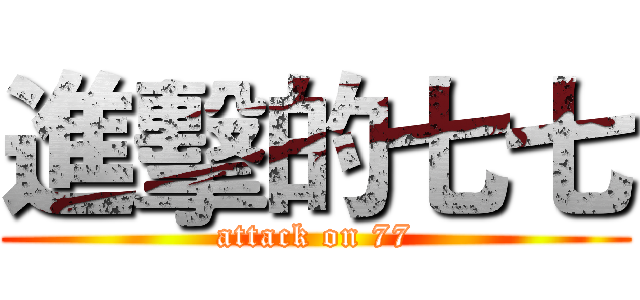 進擊的七七 (attack on 77)