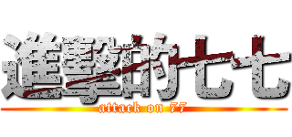 進擊的七七 (attack on 77)