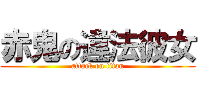 赤鬼の違法彼女 (attack on titan)