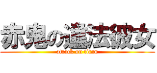 赤鬼の違法彼女 (attack on titan)