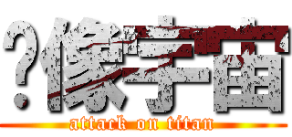 飞像宇宙 (attack on titan)