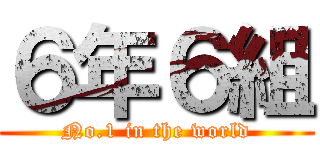 ６年６組 (No.1 in the world)