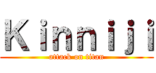 Ｋｉｎｎｉｊｉ (attack on titan)
