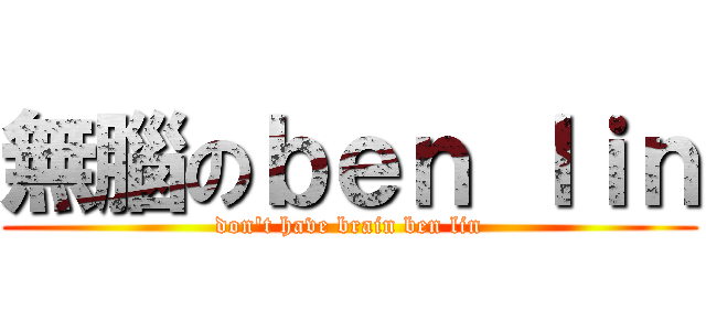 無腦のｂｅｎ ｌｉｎ (don\'t have brain ben lin)