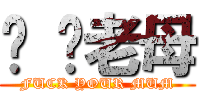 屌 你老母 (FUCK YOUR MUM)