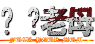 屌 你老母 (FUCK YOUR MUM)