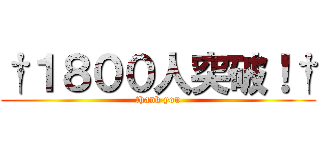 †１８００人突破！† (thank you)