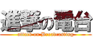 進撃の電台 (attack on Broadcasting)