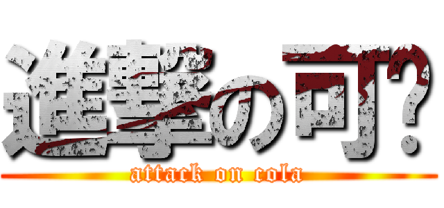進撃の可乐 (attack on cola)