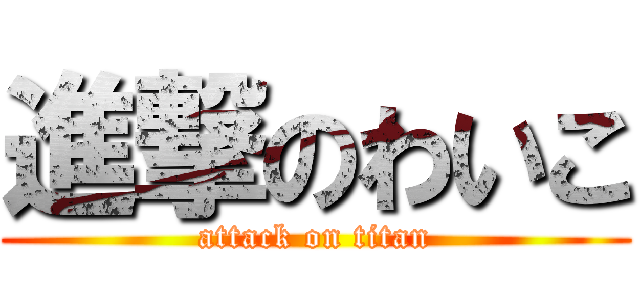 進撃のわいこ (attack on titan)