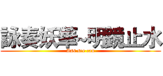 詠奏妖華~明鏡止水 (Ass see can)