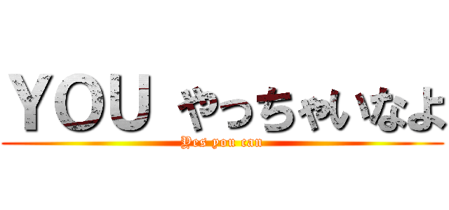 ＹＯＵ やっちゃいなよ (Yes you can)