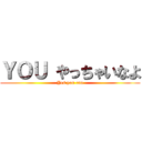 ＹＯＵ やっちゃいなよ (Yes you can)