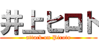 井上ヒロト (attack on Piroto)