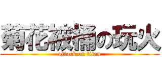 菊花被桶の玩火 (attack on titan)