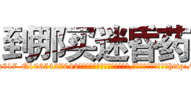 到那买迷昏药 (到那买迷昏药【电-151x68344x817-Q1065427042元吉药业】我们做的是长期生意,靠的是老客户长期支持http://sngk.net/K4vrpv

参考消息网我们做的是长期生意,靠的是老客户长期支持也许我们早该意识到，就连鲍勃·霍斯金斯（金球奖戏剧类电影男主角 
)