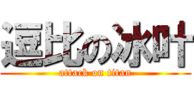 逗比の冰叶 (attack on titan)