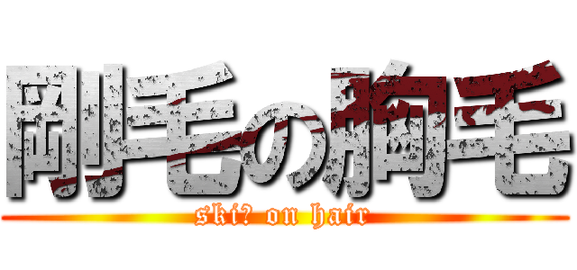 剛毛の胸毛 (skiｎ on hair)