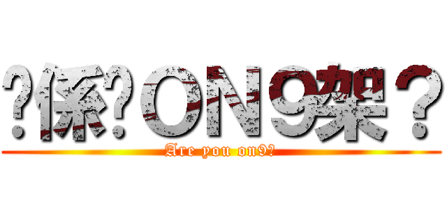 你係咪ＯＮ９架？ (Are you on9?)