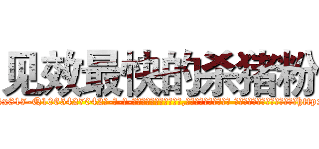 见效最快的杀猪粉 (见效最快的杀猪粉【电-话151x68344x817-Q1065427042元-吉-药-业】我们做的是长期生意,靠的是老客户长期支持 见效最快的杀猪粉在发表了一篇http://sngk.net/ghC8Zd

参考消息网我们做的是长期生意,靠的是老客户长期支持也许我们早该意识到，就连鲍勃·霍斯金斯（金球奖戏剧类电影男主角 
)