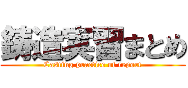 鋳造実習まとめ (Casting practice of report)