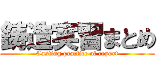 鋳造実習まとめ (Casting practice of report)