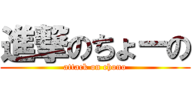 進撃のちょーの (attack on chono)