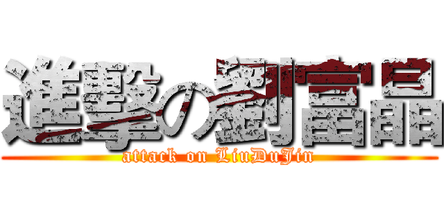 進擊の劉富晶 (attack on LiuDuJin)