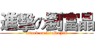 進擊の劉富晶 (attack on LiuDuJin)