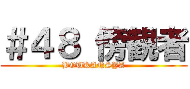 ＃４８ 傍観者 (BOUKANSYA)