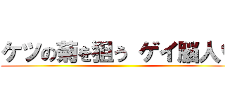 ケツの菊を狙う ゲイ脳人♡ ()