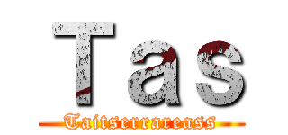 Ｔａｓ (Taitserrareass)