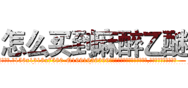 怎么买到麻醉乙醚 (怎么买到麻醉乙醚【电.话156x1318x7580-Q1991936399鑫宏药业】我们做的是长期生意,靠的是老客户长期支持
参考消息网2月20日报道 韩媒称，“剩女多、离婚率高的城市，房价一定会上涨。”这是中国经济学家金岩石2016年12月参加在上海举行的房地产相关论坛时说的话。
)