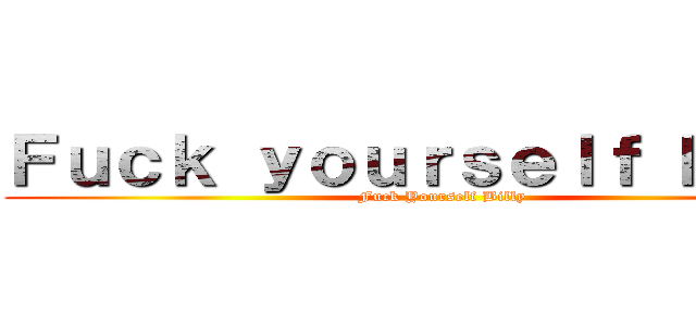 Ｆｕｃｋ ｙｏｕｒｓｅｌｆ Ｒｙａｎ (Fuck Yourself Billy)