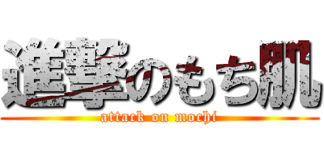 進撃のもち肌 (attack on mochi)