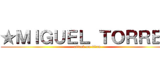 ★ＭＩＧＵＥＬ ＴＯＲＲＥＺ (attack on titan)