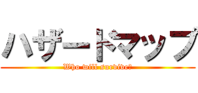 ハザードマップ (Who will survive?)