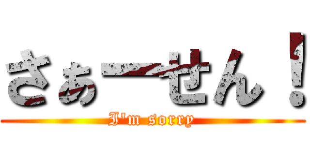 さぁーせん！ (I\'m sorry)