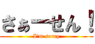 さぁーせん！ (I\'m sorry)
