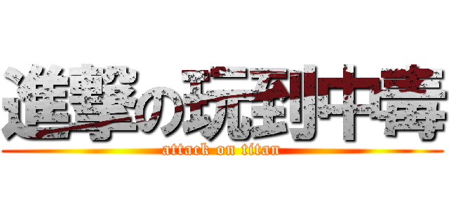 進撃の玩到中毒 (attack on titan)