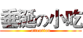 垂涎の小吃 (attention)