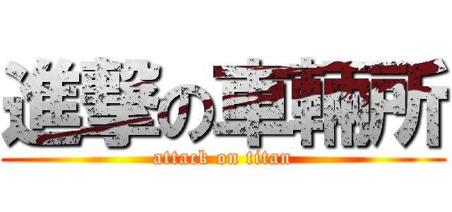 進撃の車輛所 (attack on titan)