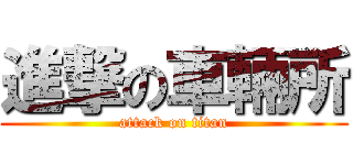 進撃の車輛所 (attack on titan)