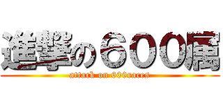 進撃の６００属 (attack on 600races)