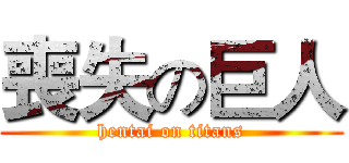 喪失の巨人 (hentai on titans)