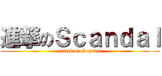 進撃のＳｃａｎｄａｌ (attack on Scandal)