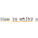 Ｈｏｗ ｔｏ ｅｎｊｏｙ ｏ ()