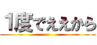 １度でええから ()